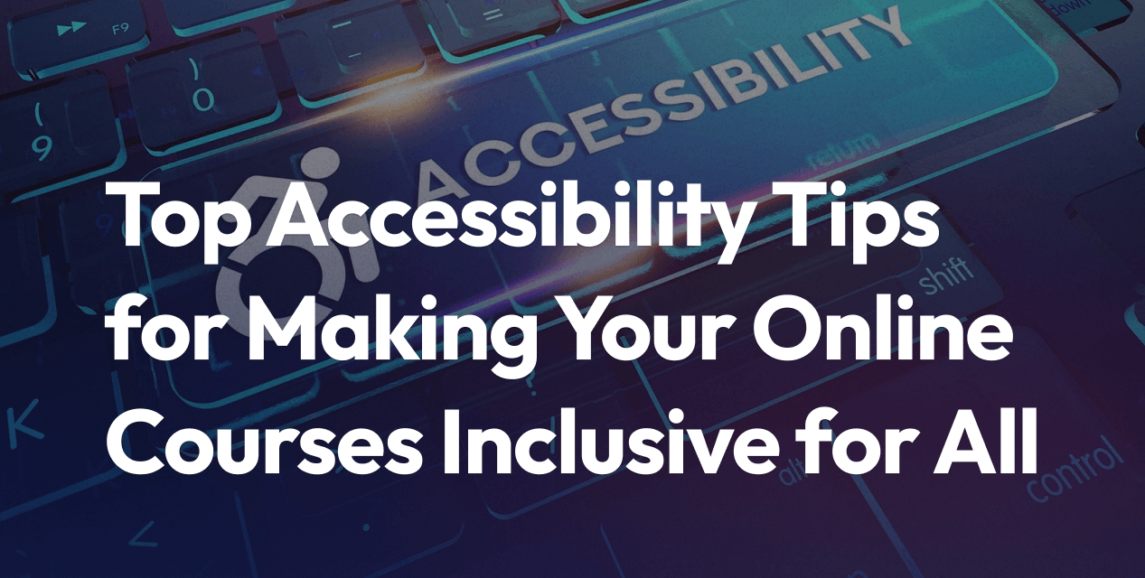Top Accessibility Tips for Making Your Online Courses Inclusive for All